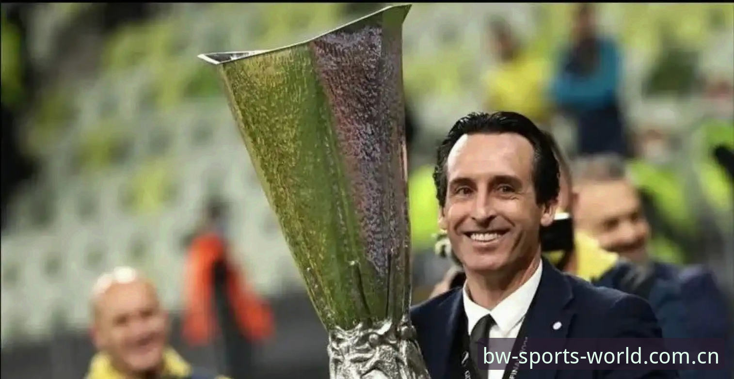 博万体育BWSPORT官方下载 埃梅里欧联杯五冠深度分析:从塞维利亚到维拉的战术进化与数据解析